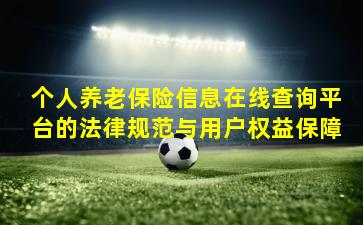 个人养老保险信息在线查询平台的法律规范与用户权益保障